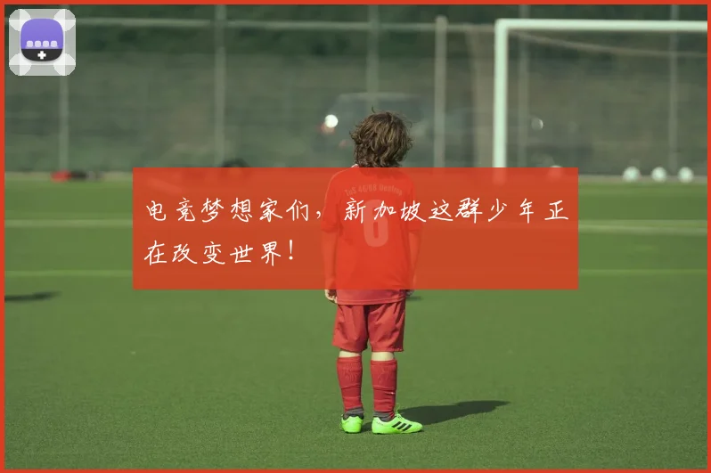 电竞梦想家们，新加坡这群少年正在改变世界！
