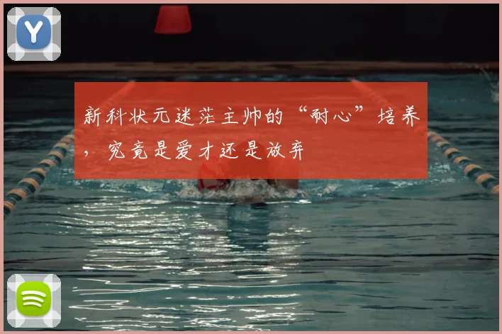 新科状元迷茫主帅的“耐心”培养,究竟是爱才还是放弃