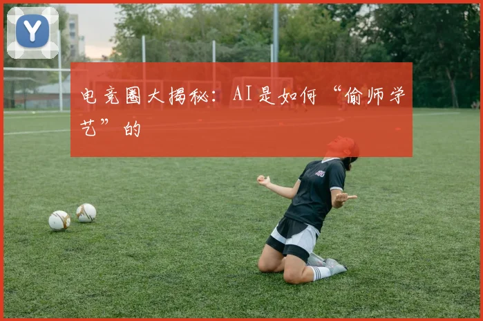 电竞圈大揭秘：AI是如何“偷师学艺”的