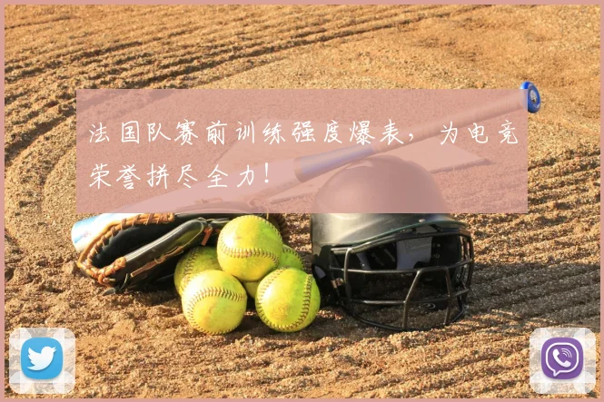 法国队赛前训练强度爆表，为电竞荣誉拼尽全力！
