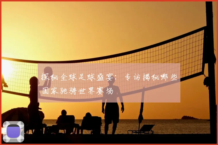 探秘全球足球盛宴:专访揭秘哪些国家驰骋世界赛场