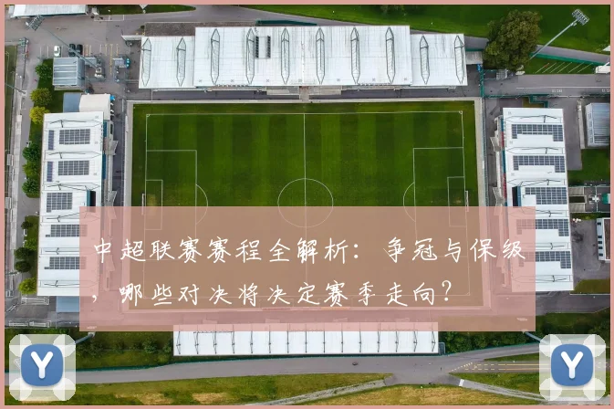 中超联赛赛程全解析：争冠与保级，哪些对决将决定赛季走向？