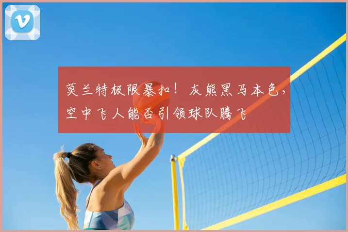 莫兰特极限暴扣！灰熊黑马本色，空中飞人能否引领球队腾飞