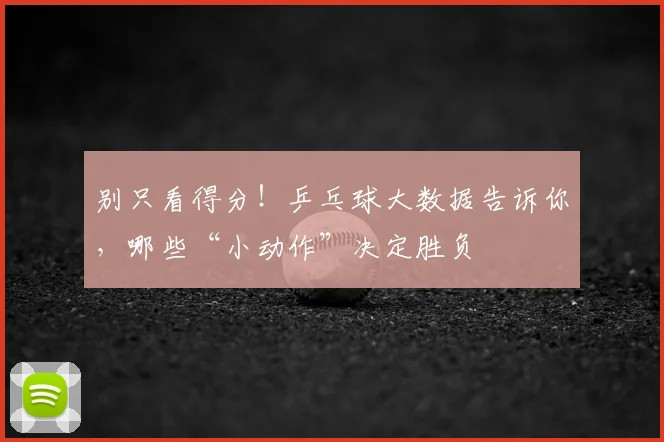 别只看得分！乒乓球大数据告诉你，哪些“小动作”决定胜负