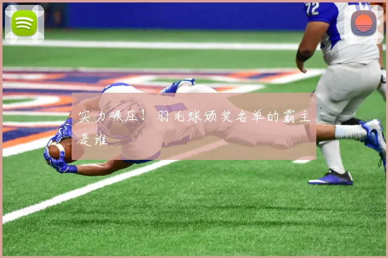 实力碾压！羽毛球颁奖名单的霸主是谁