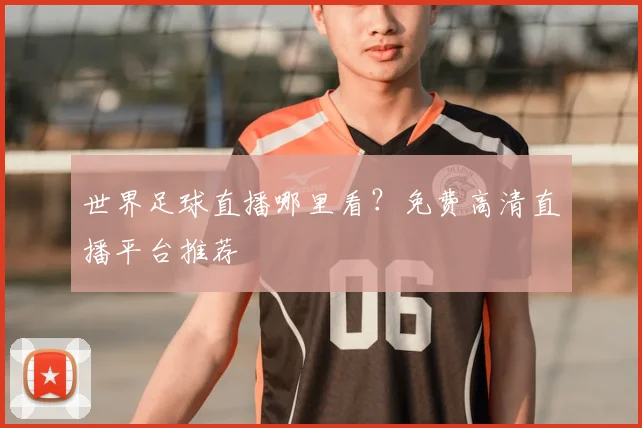 世界足球直播哪里看？免费高清直播平台推荐