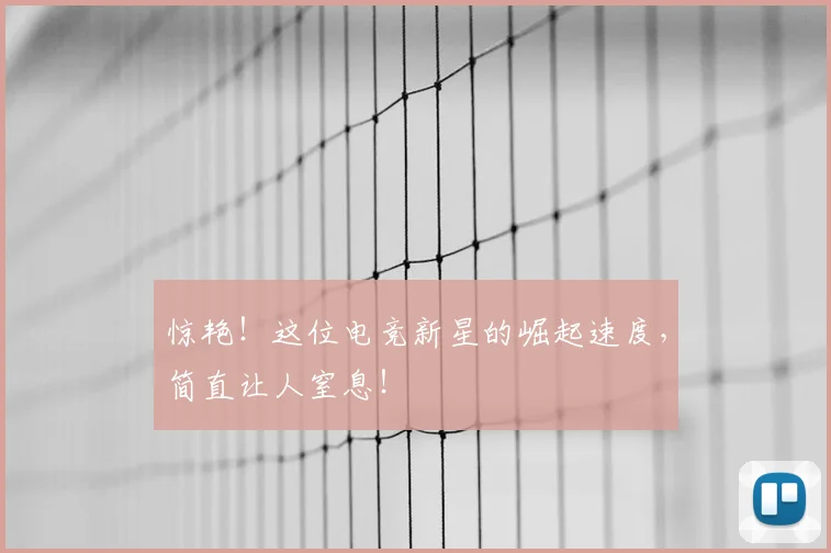 惊艳！这位电竞新星的崛起速度，简直让人窒息！