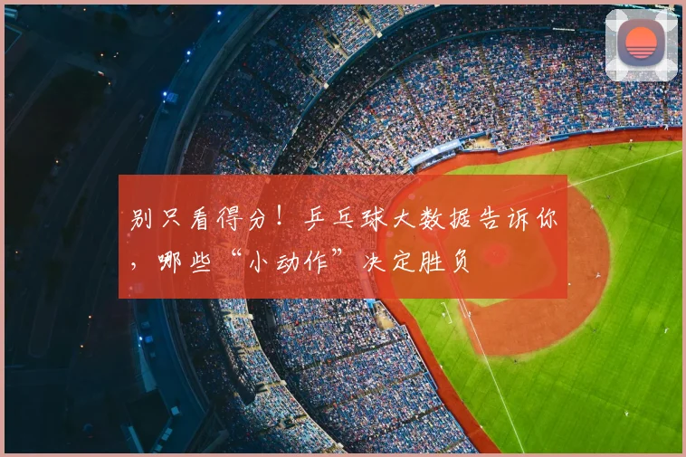 别只看得分！乒乓球大数据告诉你，哪些“小动作”决定胜负
