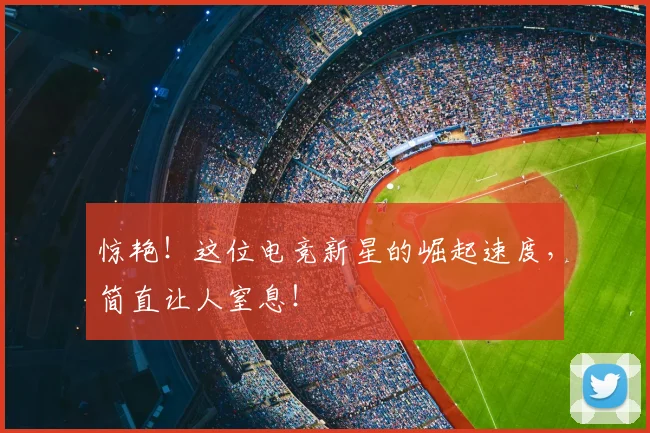 惊艳！这位电竞新星的崛起速度，简直让人窒息！