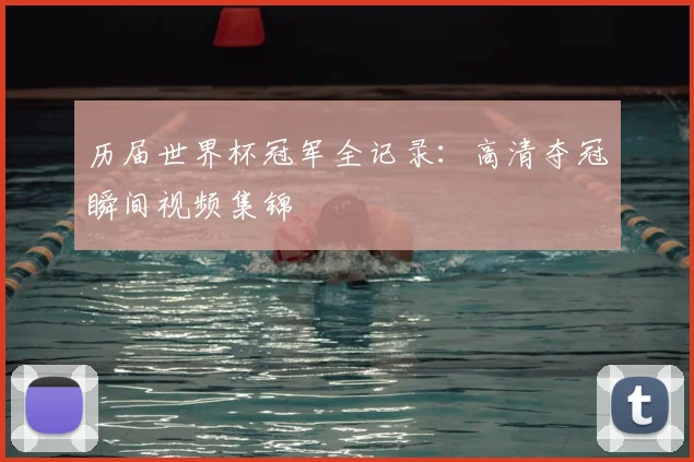 历届世界杯冠军全记录：高清夺冠瞬间视频集锦