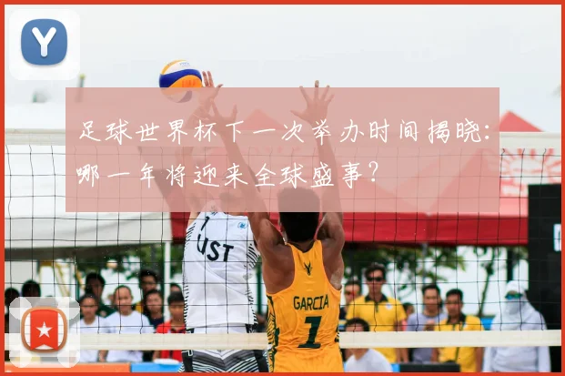 足球世界杯下一次举办时间揭晓：哪一年将迎来全球盛事？
