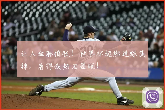 让人血脉偾张！世界杯超燃进球集锦，看得我热泪盈眶！