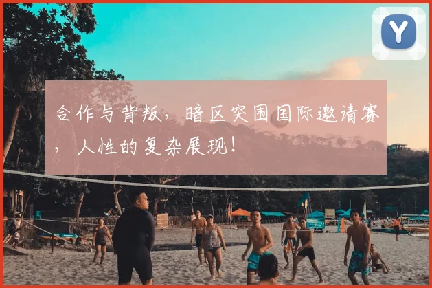合作与背叛，暗区突围国际邀请赛，人性的复杂展现！