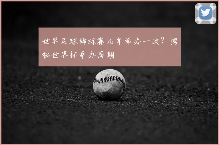 世界足球锦标赛几年举办一次？揭秘世界杯举办周期